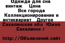 Одежда для сна (винтаж) › Цена ­ 1 200 - Все города Коллекционирование и антиквариат » Другое   . Сахалинская обл.,Южно-Сахалинск г.